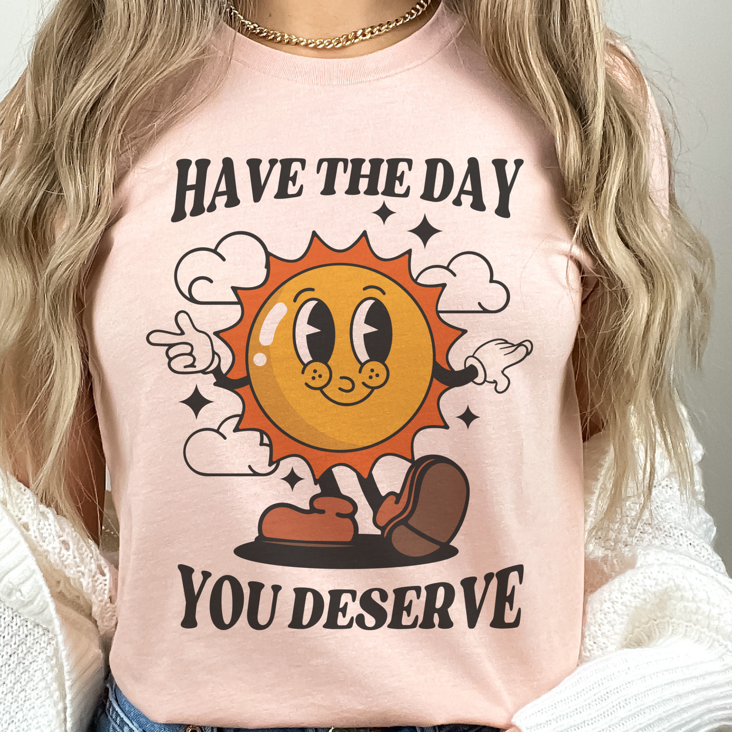 Have the Day you Deserve Funny Sarcastic Funny Graphic Tee